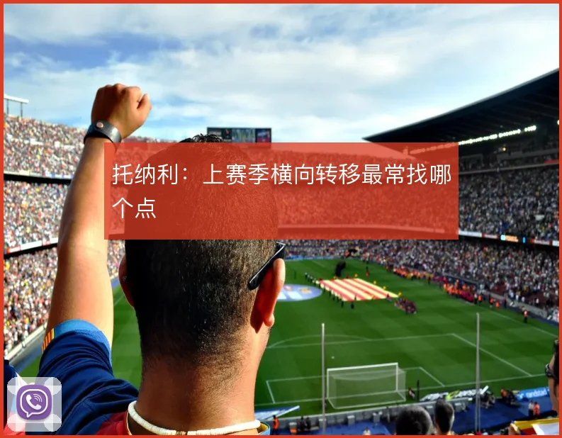 托纳利：上赛季横向转移最常找哪个点