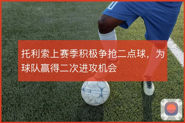 托利索上赛季积极争抢二点球，为球队赢得二次进攻机会