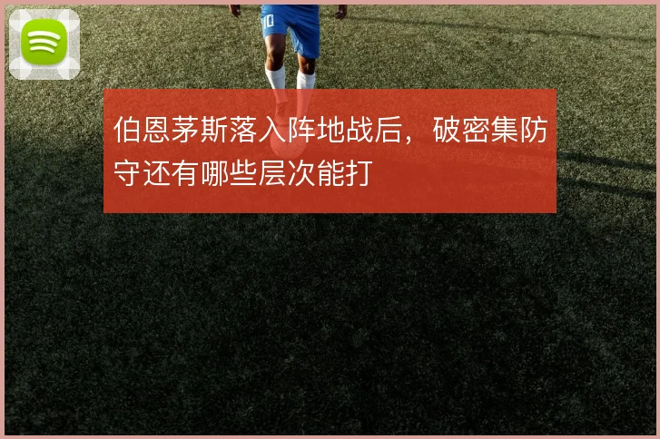 伯恩茅斯落入阵地战后，破密集防守还有哪些层次能打