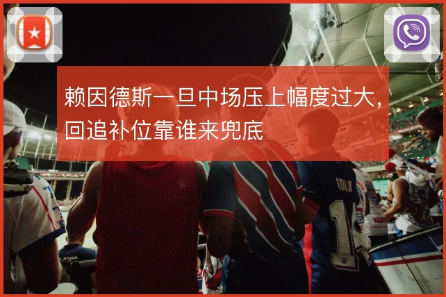 赖因德斯一旦中场压上幅度过大,回追补位靠谁来兜底
