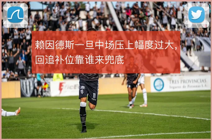 赖因德斯一旦中场压上幅度过大,回追补位靠谁来兜底