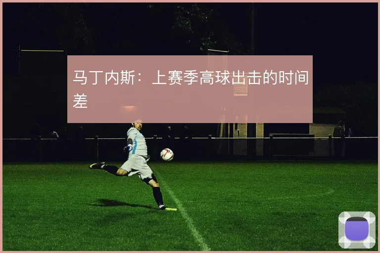 马丁内斯：上赛季高球出击的时间差