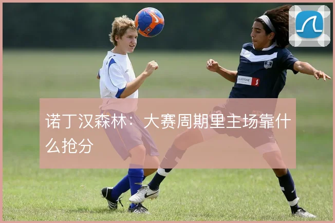 诺丁汉森林:大赛周期里主场靠什么抢分